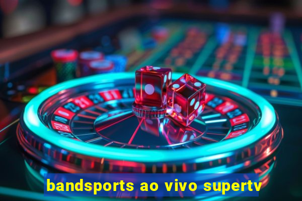 bandsports ao vivo supertv